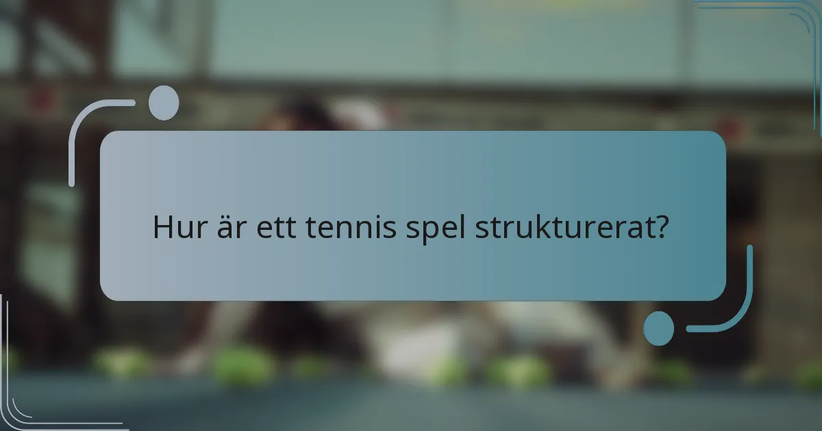 Hur är ett tennis spel strukturerat?