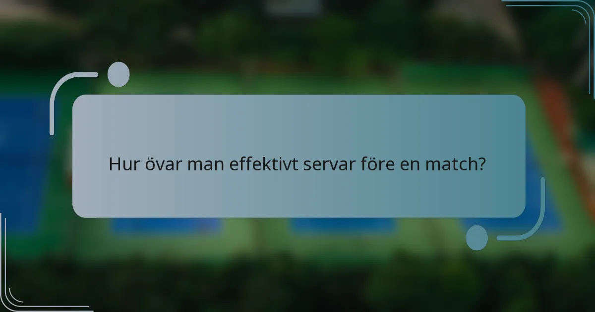 Hur övar man effektivt servar före en match?