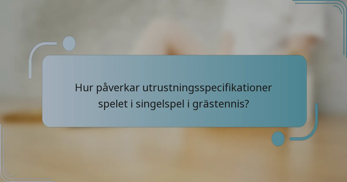 Hur påverkar utrustningsspecifikationer spelet i singelspel i grästennis?