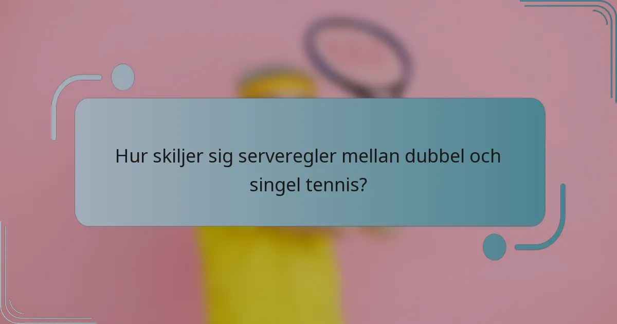 Hur skiljer sig serveregler mellan dubbel och singel tennis?