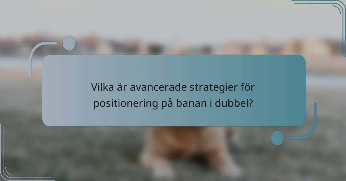 Vilka är avancerade strategier för positionering på banan i dubbel?
