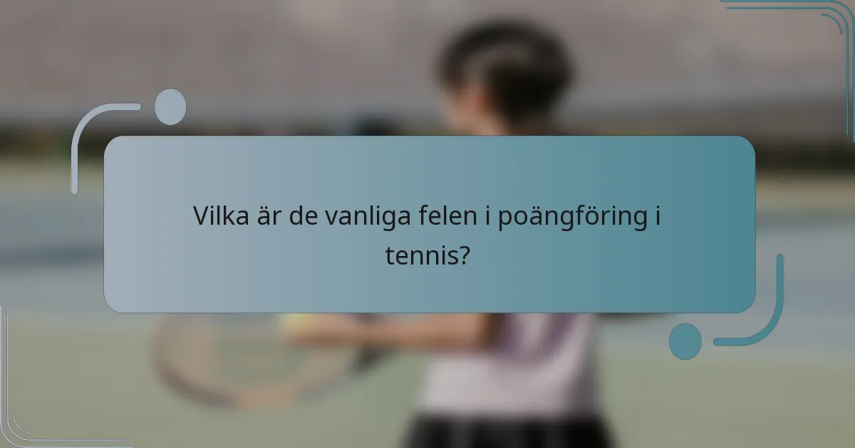 Vilka är de vanliga felen i poängföring i tennis?