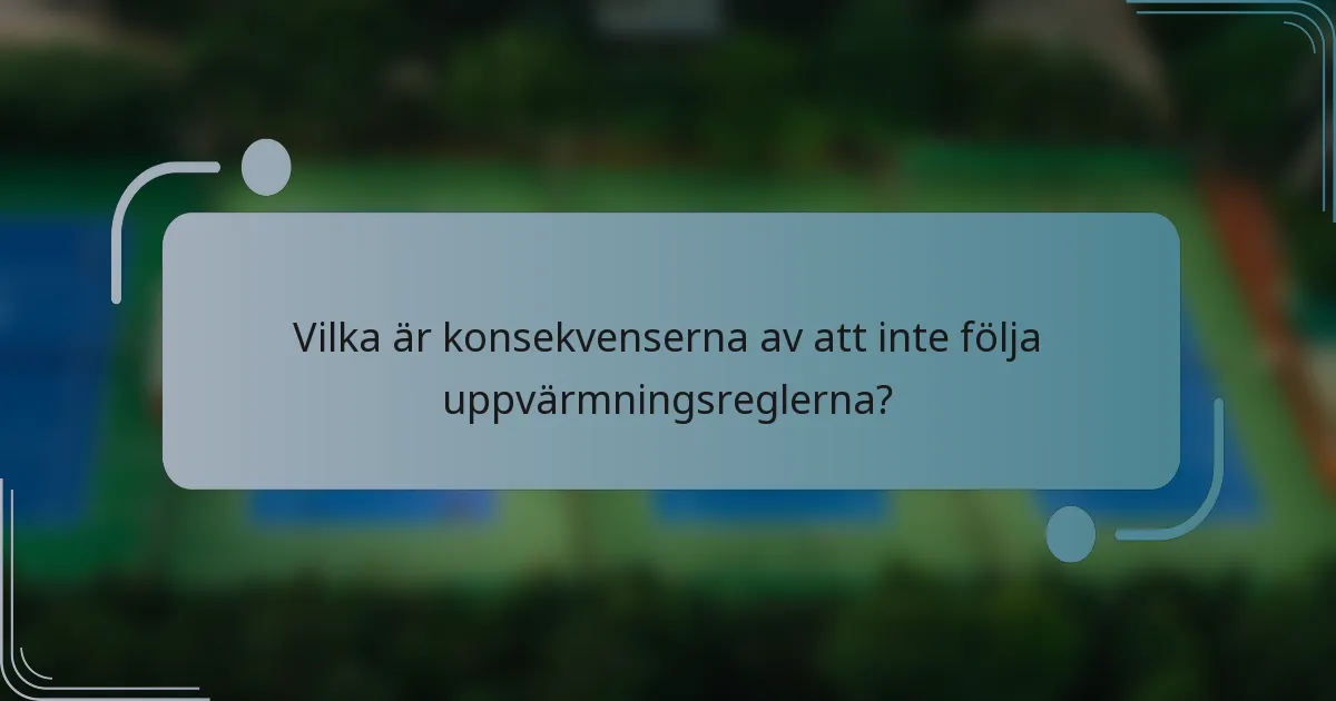 Vilka är konsekvenserna av att inte följa uppvärmningsreglerna?