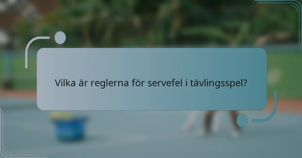 Vilka är reglerna för servefel i tävlingsspel?