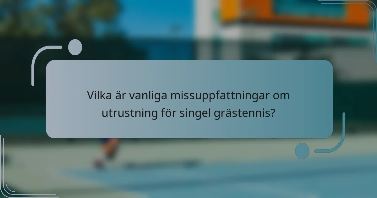 Vilka är vanliga missuppfattningar om utrustning för singel grästennis?